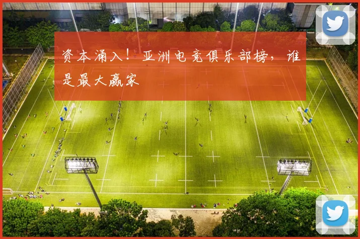 资本涌入！亚洲电竞俱乐部榜，谁是最大赢家