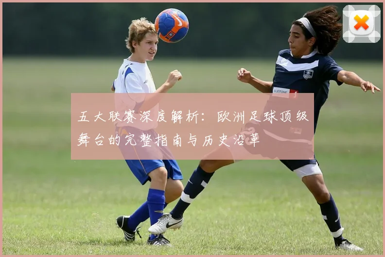 五大联赛深度解析:欧洲足球顶级舞台的完整指南与历史沿革