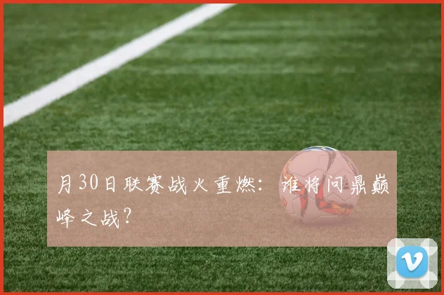 月30日联赛战火重燃：谁将问鼎巅峰之战？