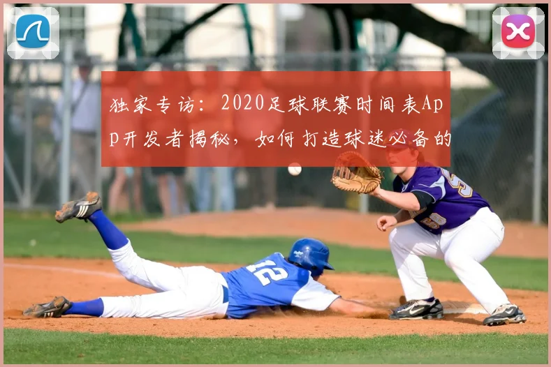 独家专访：2020足球联赛时间表App开发者揭秘，如何打造球迷必备的观赛神器