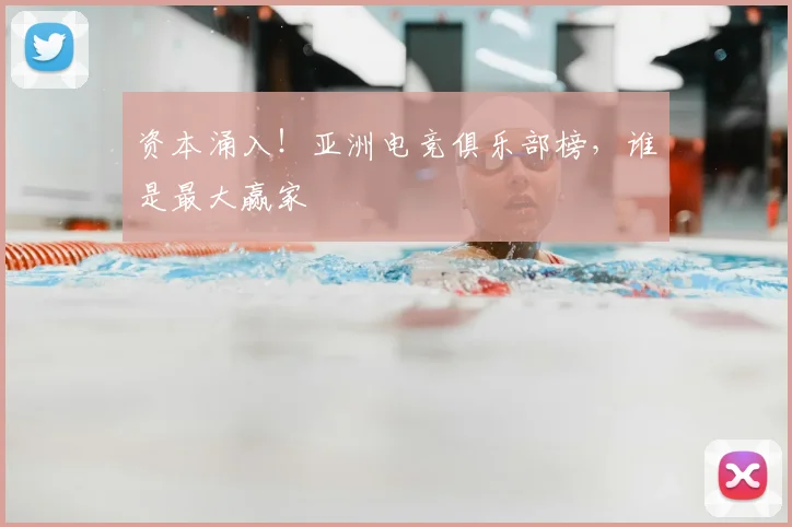 资本涌入！亚洲电竞俱乐部榜，谁是最大赢家