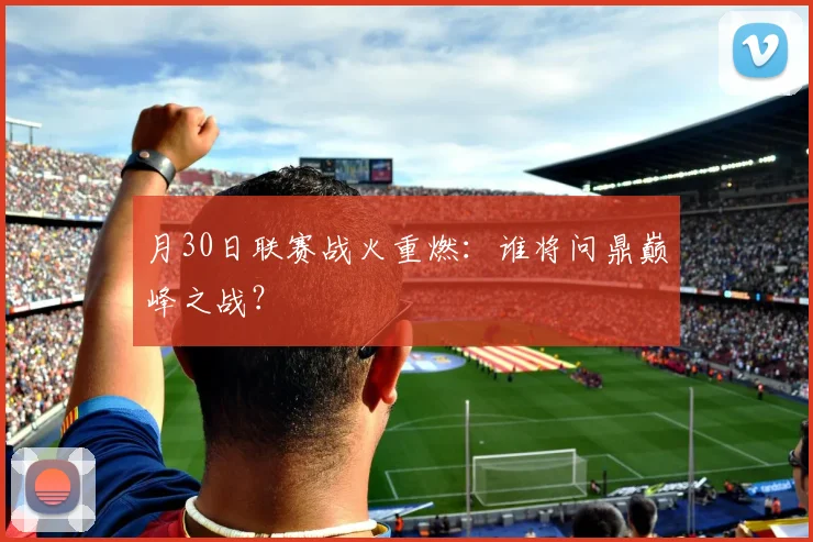 月30日联赛战火重燃：谁将问鼎巅峰之战？
