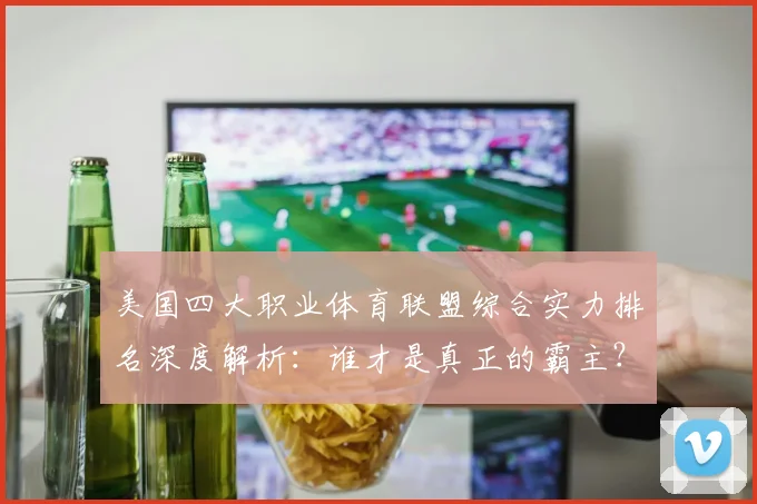 美国四大职业体育联盟综合实力排名深度解析：谁才是真正的霸主？