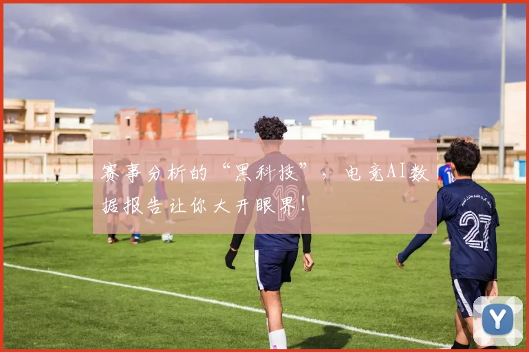赛事分析的“黑科技”，电竞AI数据报告让你大开眼界！